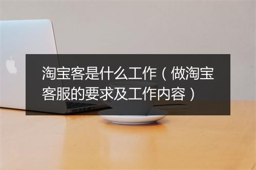 淘宝客是什么工作（做淘宝客服的要求及工作内容）