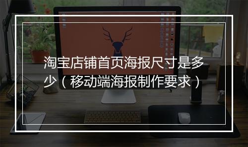 淘宝店铺首页海报尺寸是多少（移动端海报制作要求）