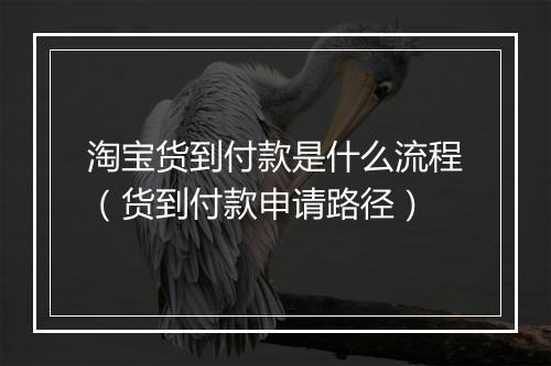 淘宝货到付款是什么流程（货到付款申请路径）