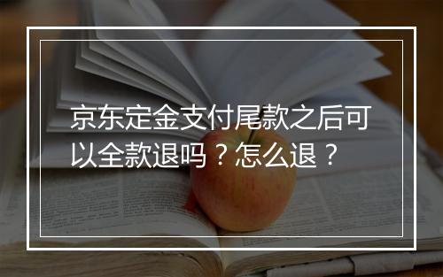 京东定金支付尾款之后可以全款退吗？怎么退？