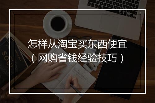 怎样从淘宝买东西便宜（网购省钱经验技巧）