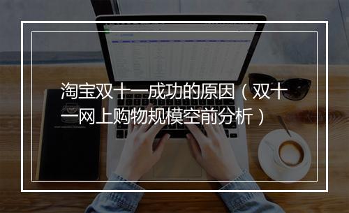 淘宝双十一成功的原因（双十一网上购物规模空前分析）