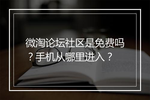 微淘论坛社区是免费吗？手机从哪里进入？