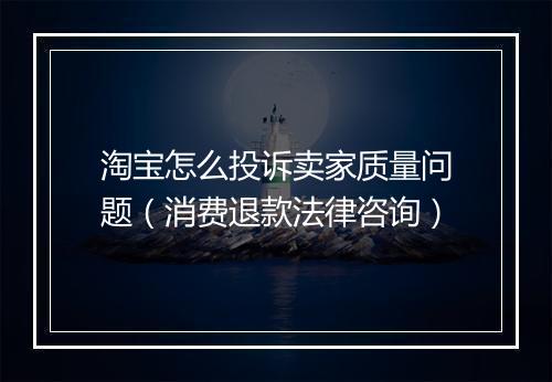 淘宝怎么投诉卖家质量问题（消费退款法律咨询）