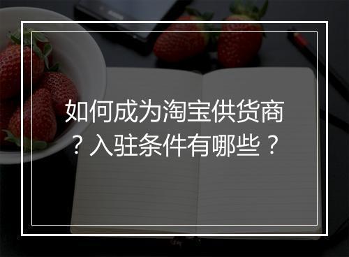 如何成为淘宝供货商？入驻条件有哪些？