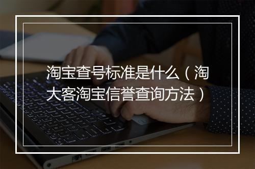 淘宝查号标准是什么（淘大客淘宝信誉查询方法）