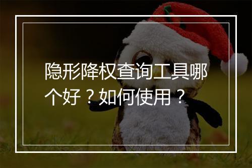隐形降权查询工具哪个好？如何使用？