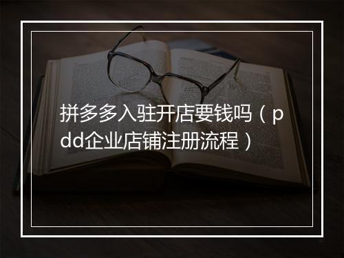 拼多多入驻开店要钱吗（pdd企业店铺注册流程）