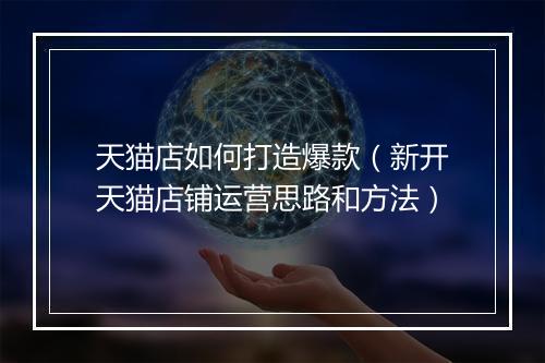 天猫店如何打造爆款（新开天猫店铺运营思路和方法）