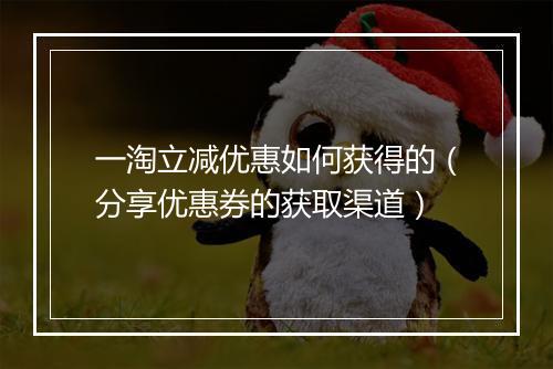 一淘立减优惠如何获得的（分享优惠券的获取渠道）