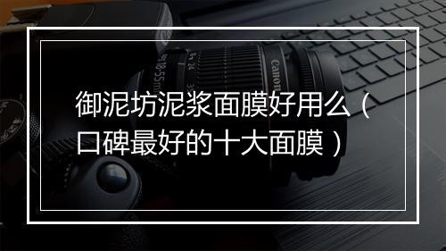 御泥坊泥浆面膜好用么（口碑最好的十大面膜）