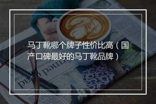 马丁靴哪个牌子性价比高（国产口碑最好的马丁靴品牌）