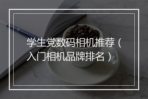 学生党数码相机推荐（入门相机品牌排名）