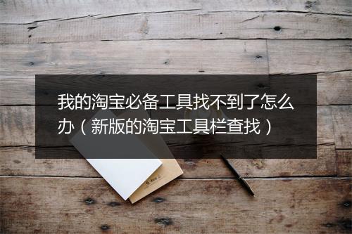 我的淘宝必备工具找不到了怎么办（新版的淘宝工具栏查找）