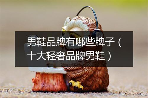 男鞋品牌有哪些牌子（十大轻奢品牌男鞋）