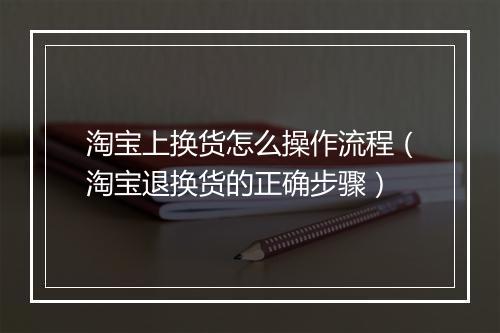 淘宝上换货怎么操作流程（淘宝退换货的正确步骤）