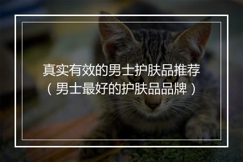 真实有效的男士护肤品推荐（男士最好的护肤品品牌）