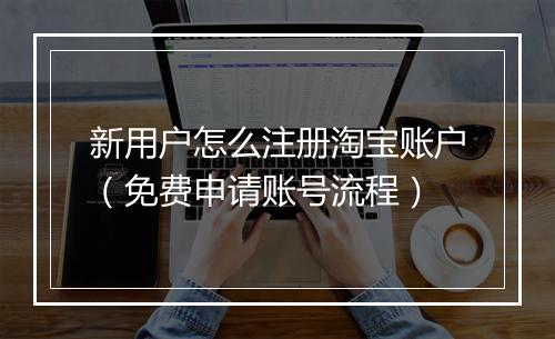 新用户怎么注册淘宝账户（免费申请账号流程）