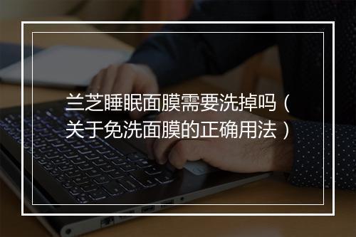 兰芝睡眠面膜需要洗掉吗（关于免洗面膜的正确用法）