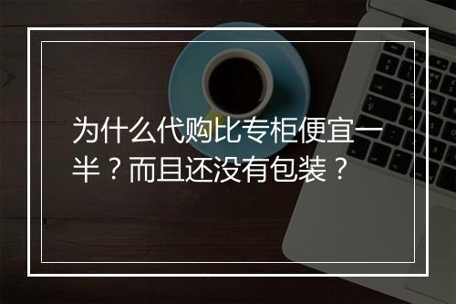 为什么代购比专柜便宜一半？而且还没有包装？