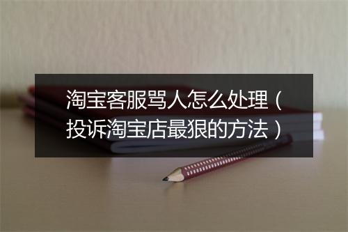 淘宝客服骂人怎么处理（投诉淘宝店最狠的方法）