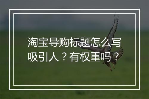 淘宝导购标题怎么写吸引人？有权重吗？