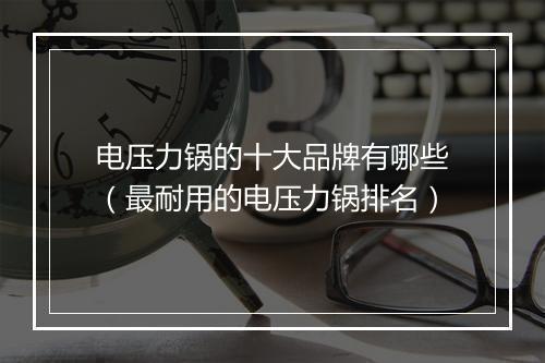 电压力锅的十大品牌有哪些（最耐用的电压力锅排名）