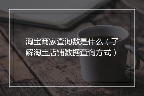 淘宝商家查询数是什么（了解淘宝店铺数据查询方式）