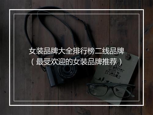 女装品牌大全排行榜二线品牌（最受欢迎的女装品牌推荐）