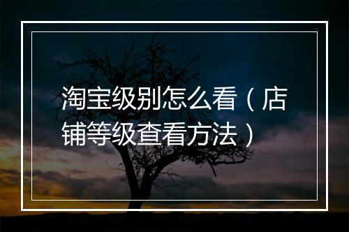 淘宝级别怎么看（店铺等级查看方法）