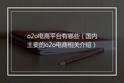 o2o电商平台有哪些（国内主要的o2o电商相关介绍）