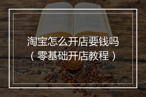 淘宝怎么开店要钱吗（零基础开店教程）