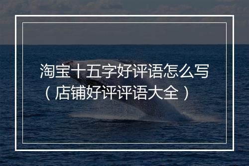 淘宝十五字好评语怎么写（店铺好评评语大全）