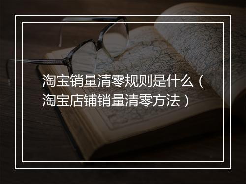 淘宝销量清零规则是什么（淘宝店铺销量清零方法）