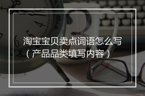 淘宝宝贝卖点词语怎么写（产品品类填写内容）