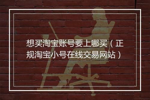 想买淘宝账号要上哪买（正规淘宝小号在线交易网站）