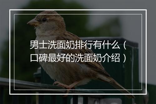 男士洗面奶排行有什么（口碑最好的洗面奶介绍）