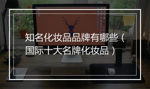 知名化妆品品牌有哪些（国际十大名牌化妆品）