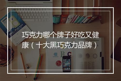 巧克力哪个牌子好吃又健康（十大黑巧克力品牌）