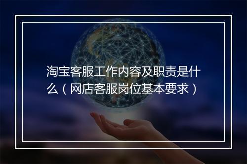 淘宝客服工作内容及职责是什么（网店客服岗位基本要求）