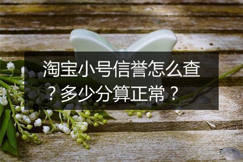淘宝小号信誉怎么查？多少分算正常？