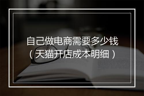 自己做电商需要多少钱（天猫开店成本明细）