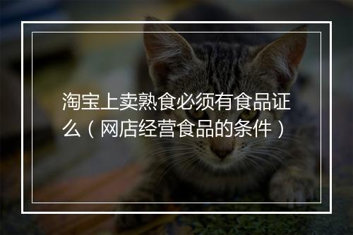 淘宝上卖熟食必须有食品证么（网店经营食品的条件）