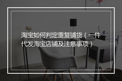 淘宝如何判定重复铺货（一件代发淘宝店铺及注意事项）