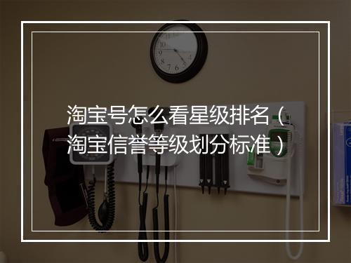 淘宝号怎么看星级排名（淘宝信誉等级划分标准）