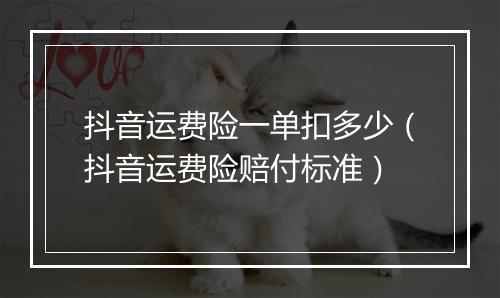 抖音运费险一单扣多少（抖音运费险赔付标准）