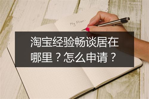 淘宝经验畅谈居在哪里？怎么申请？
