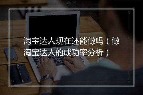 淘宝达人现在还能做吗（做淘宝达人的成功率分析）