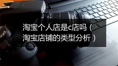 淘宝个人店是c店吗（淘宝店铺的类型分析）