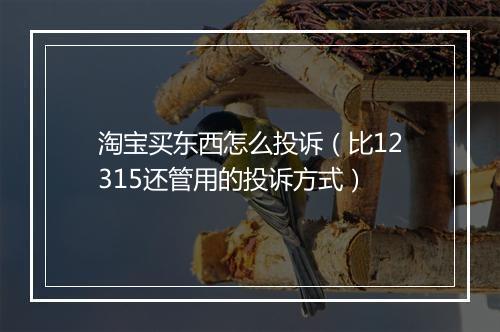 淘宝买东西怎么投诉（比12315还管用的投诉方式）